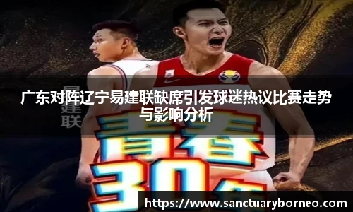 广东对阵辽宁易建联缺席引发球迷热议比赛走势与影响分析
