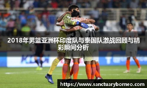 2018年男篮亚洲杯印度队与泰国队激战回顾与精彩瞬间分析