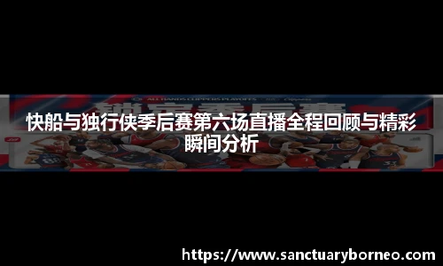 快船与独行侠季后赛第六场直播全程回顾与精彩瞬间分析