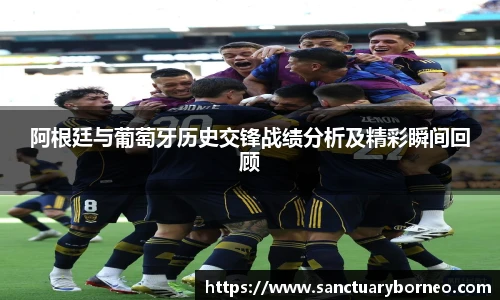 阿根廷与葡萄牙历史交锋战绩分析及精彩瞬间回顾